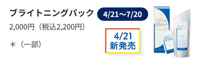 4/21新発売 ブライトニングパック 2,000円（税込2,200円）＊（一部）（4/21～7/20）