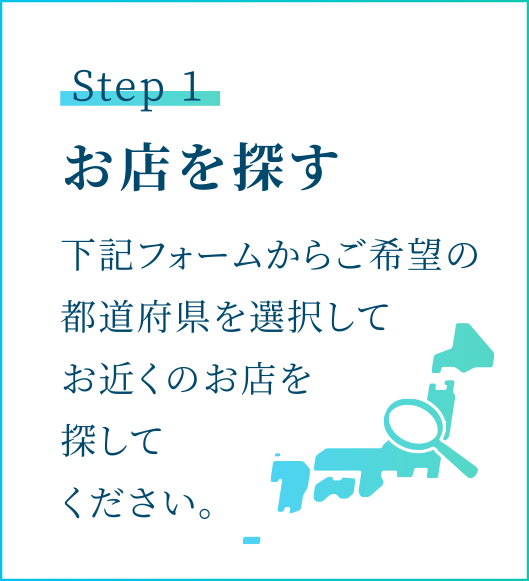STEP1　お店を探す　下記フォームからご希望の都道府県を選択してお近くのお店を探してください。