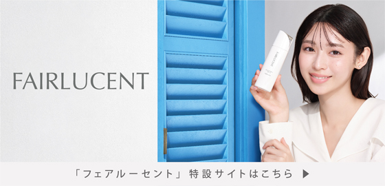 はじめよう、全方位ブライトニング。FAIRLUCENT「フェアルーセント」特設サイトはこちら