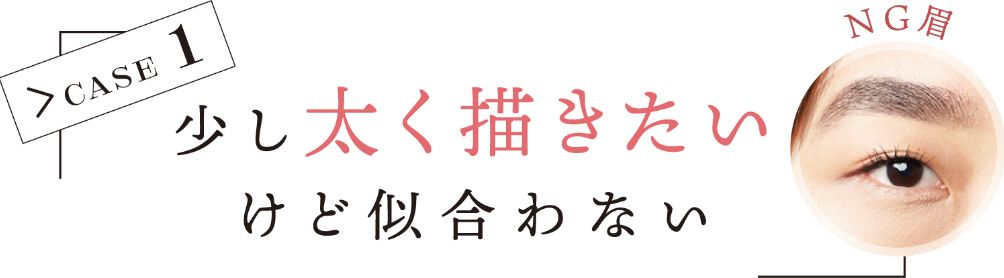 CASE 1 少し太く描きたいけど似合わない NG眉