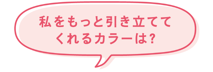 私をもっと引き立ててくれるカラーは？