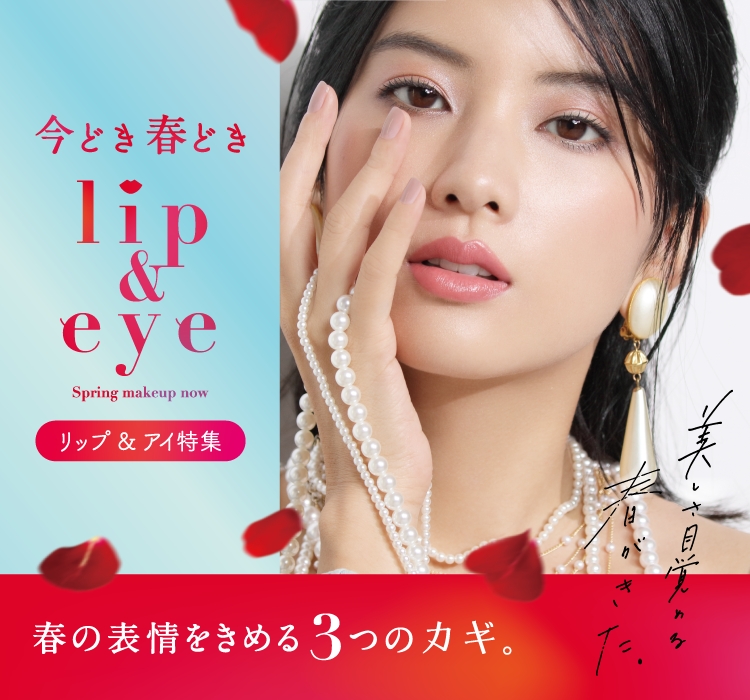 今どき春どき lip & eye Spring makeup now 美しさ目覚める春がきた。リップ&アイ特集 春の表情を決める3つのカギ
