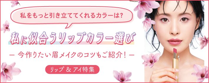 私をもっと引き立ててくれるカラーは? 私に似合うリップカラー選び 今作りたい眉メイクのコツもご紹介! リップ＆アイ特集