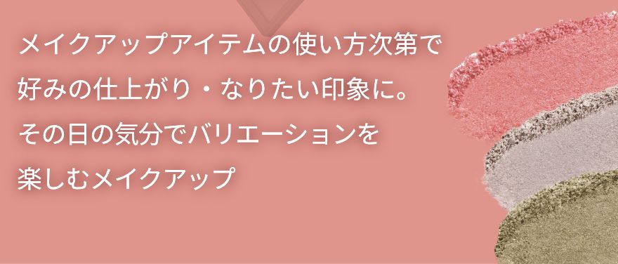 メイクアップアイテムの使い方次第で好みの仕上がり・なりたい印象に。その日の気分でバリエーションを楽しむメイクアップ