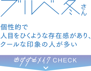 ブルべ冬さん 個性的で人目をひくような存在感があり、クールな印象の人が多い おすすめメイクCHECK