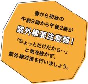 春から初秋の午前9時から午後2時が紫外線要注意報!
