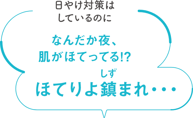 日焼け対策はしているのになんだか夜、肌がほてってる！？ ほてりよ鎮まれ…