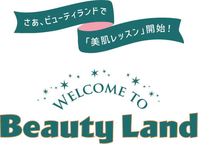 さあ、ビューティランドで「美肌レッスン」開始! WELCOME TO Beauty LandWELCOME TO Beauty Land