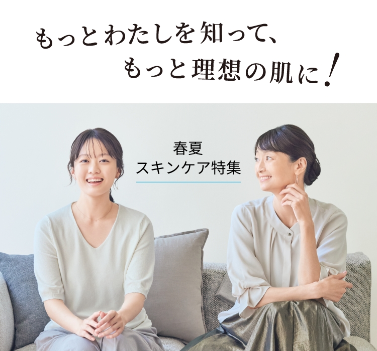 もっとわたしを知って、もっと理想の肌に！　春夏スキンケア特集