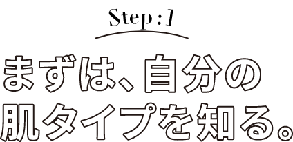 Step: 1 まずは自分の肌タイプを知る。
