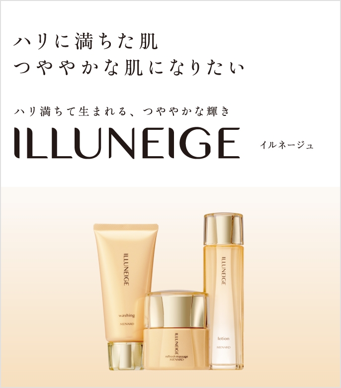 ハリに満ちた肌 つややかな肌になりたい ハリ満ちて生まれる、つややかな輝き ILLUNEIGE イルネージュ