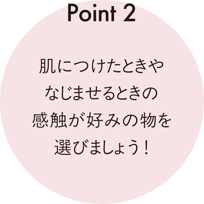 Point 2 肌につけたときやなじませるときの感触が好みの物を選びましょう！