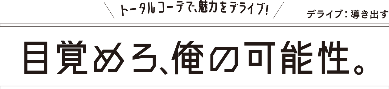 トータルコーデで、魅力をデライブ!目覚めろ、俺の可能性。