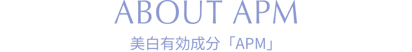 ABOUT APM 美白有効成分「APM」