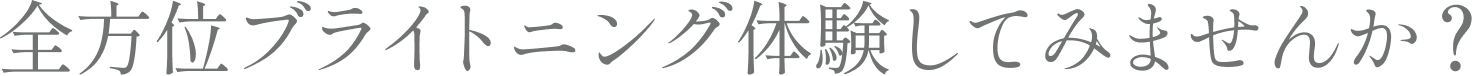 全方位ブライトニング体験してみませんか？