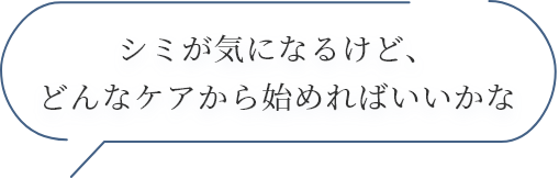 シミが気になるけど、どんなケアから始めればいいかな