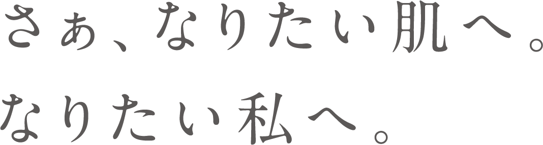 さぁ、なりたい肌へ。なりたい私へ。