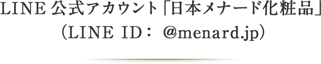 LINE公式アカウント「日本メナード化粧品」（LINE ID：@menard.jp）を開設しました。