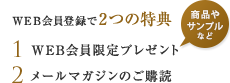 WEB会員登録で2つの特典
1 WEB会員限定プレゼント
2 メールマガジンのご購読