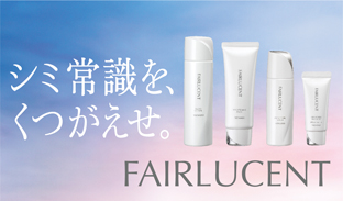 【FAIRLUCENT フェアルーセント】シミ常識を、くつがえせ。