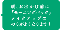 朝、お出かけ前に『モーニングパック』 メイクアップののりがよくなります!