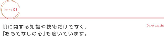 肌に関する知識や技術だけでなく、「おもてなしの心」も磨いています。