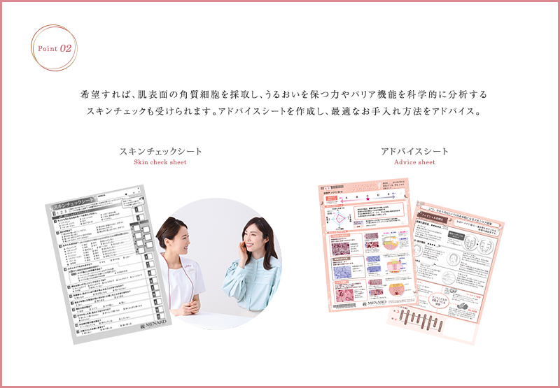 希望すれば、肌表面の角質細胞を採集し、うるおいを保つ力やバリア機能を科学的に分析するスキンチェックも受けられます。アドバイスシートを作成し、最適なお手入れ方法をアドバイス。