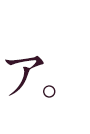 ア。