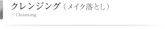 クレンジング （メイク落とし）