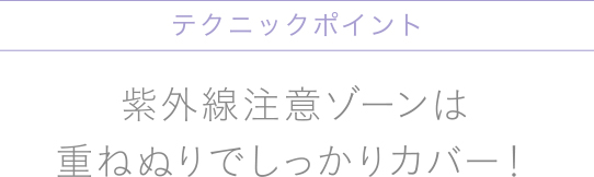 紫外線注意ゾーンは重ねぬりでしっかりカバー！