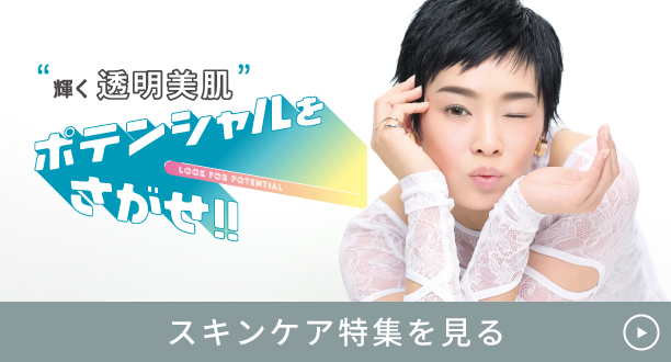 [スキンケア特集] “輝く透明美肌”ポテンシャルをさがせ スキンケア特集を見る