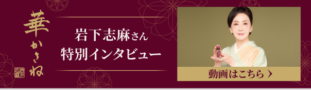 華かさね 岩下志麻さん特別インタビュー