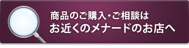 商品の購入・ご相談はお近くのメナードのお店へ