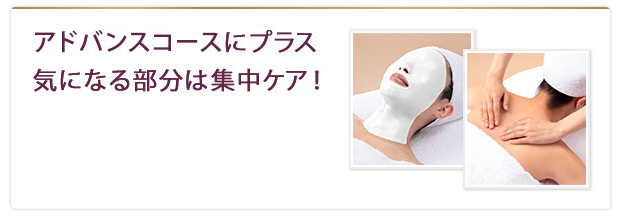 アドバンスコースにプラス気になる部分は集中ケア！