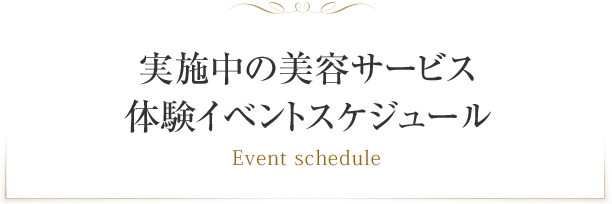 実施中の美容サービス体験イベントスケジュール Event schedule