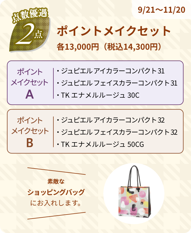 9/21～11/20 点数優遇2点 ポイントメイクセット 各13,000円(税込14,300円) 素敵なショッピングバッグにお入れします。