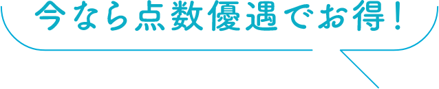 今なら点数優遇でお得！