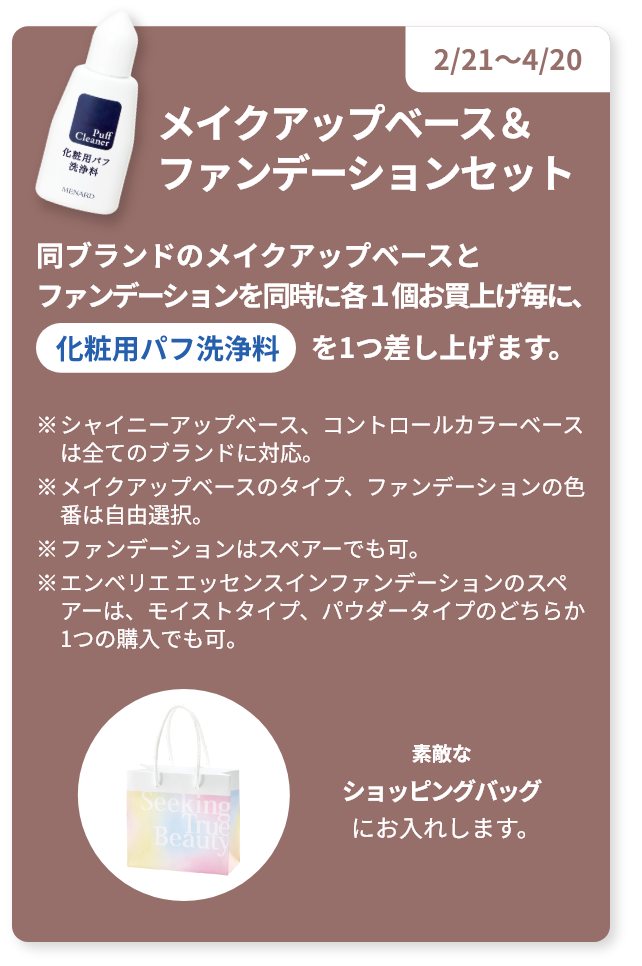 メイクアップベース＆ファンデーションセット 同ブランドのメイクアップベースとファンデーションを同時に各１個お買上げ毎に、化粧用パフ洗浄料 を1つ差し上げます。