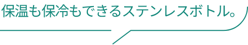 保温も保冷もできるステンレスボトル。