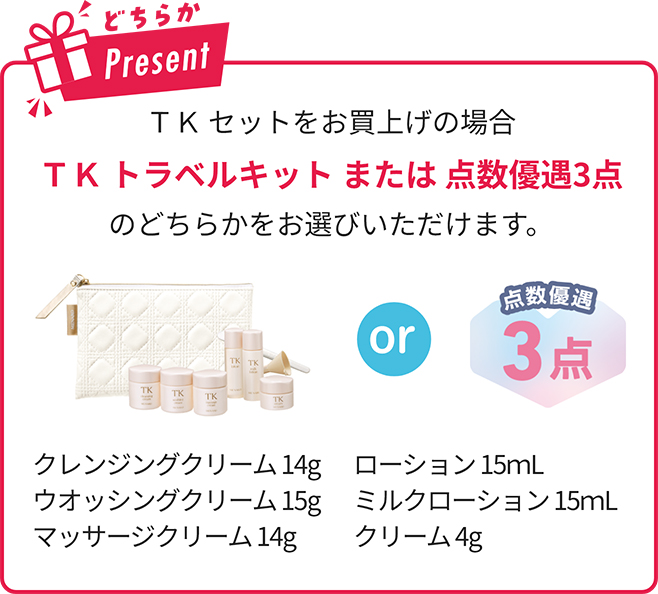 どちらかプレゼント ＴＫ セットをお買上げの場合 ＴＫ トラベルキット または 点数優遇3点 のどちらかをお選びいただけます。